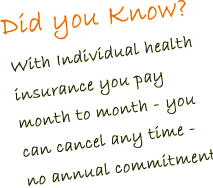 No Long Term Commitment - With Individual health insurance you pay month to month - you can cancel any time - no annual commitment.